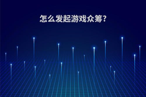 怎么发起游戏众筹?