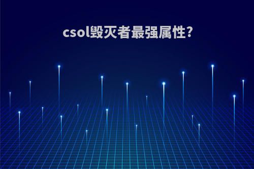 csol毁灭者最强属性?