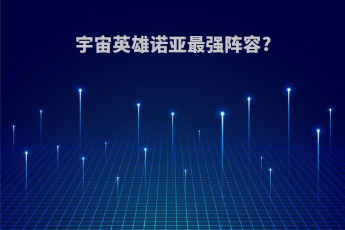 宇宙英雄诺亚最强阵容?