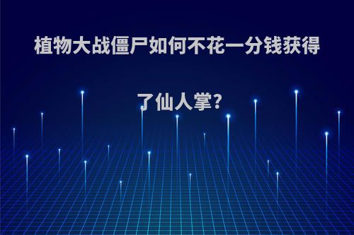 植物大战僵尸如何不花一分钱获得了仙人掌?