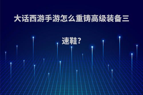 大话西游手游怎么重铸高级装备三速鞋?