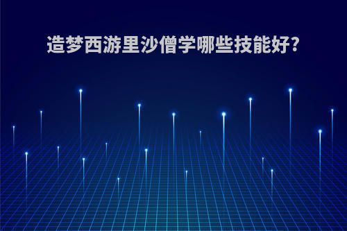 造梦西游里沙僧学哪些技能好?