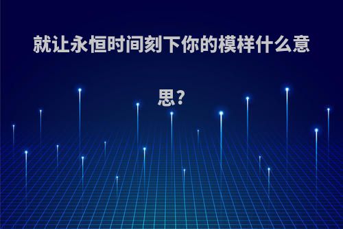 就让永恒时间刻下你的模样什么意思?