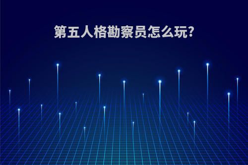 第五人格勘察员怎么玩?
