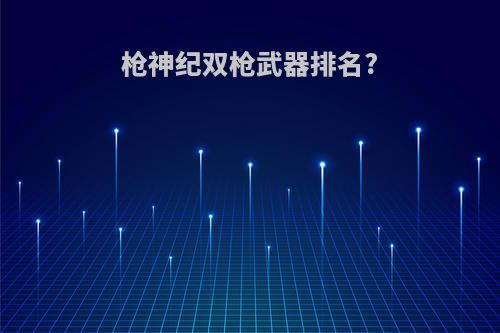 枪神纪双枪武器排名?