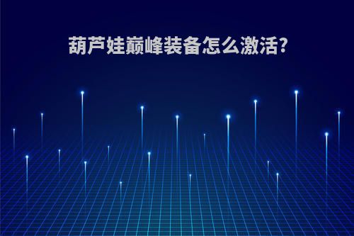 葫芦娃巅峰装备怎么激活?