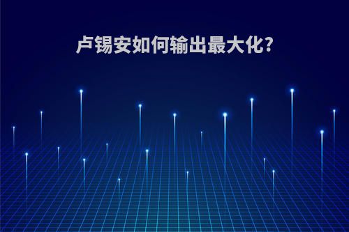 卢锡安如何输出最大化?