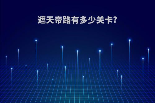遮天帝路有多少关卡?