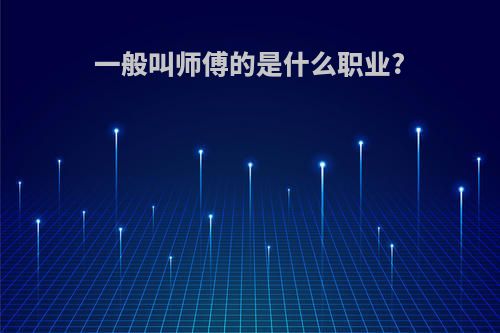 一般叫师傅的是什么职业?
