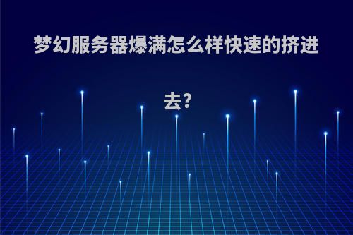 梦幻服务器爆满怎么样快速的挤进去?