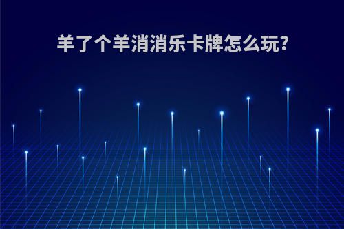 羊了个羊消消乐卡牌怎么玩?