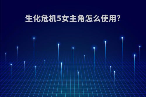 生化危机5女主角怎么使用?