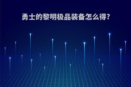 勇士的黎明极品装备怎么得?