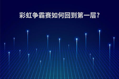 彩虹争霸赛如何回到第一层?