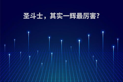 圣斗士，其实一辉最厉害?