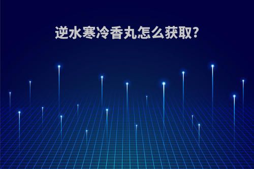 逆水寒冷香丸怎么获取?