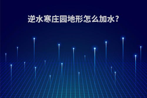逆水寒庄园地形怎么加水?