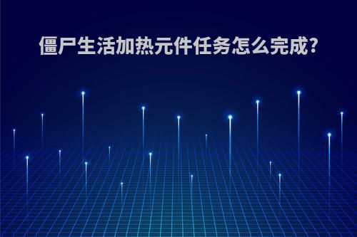 僵尸生活加热元件任务怎么完成?