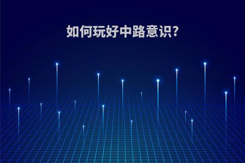 如何玩好中路意识?