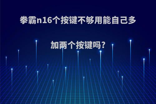 拳霸n16个按键不够用能自己多加两个按键吗?