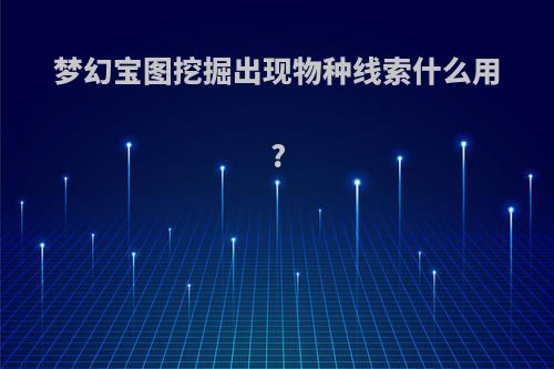 梦幻宝图挖掘出现物种线索什么用?