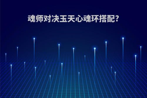 魂师对决玉天心魂环搭配?