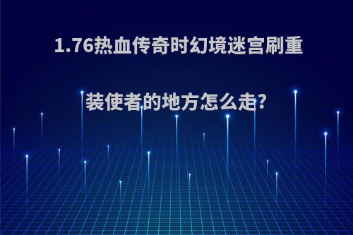1.76热血传奇时幻境迷宫刷重装使者的地方怎么走?