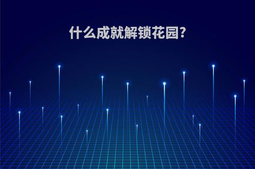 什么成就解锁花园?