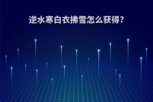逆水寒白衣拂雪怎么获得?