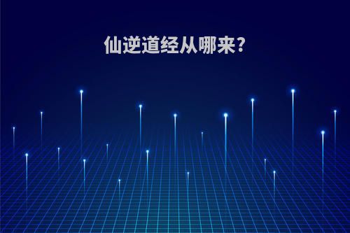 仙逆道经从哪来?