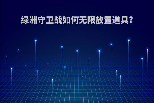 绿洲守卫战如何无限放置道具?