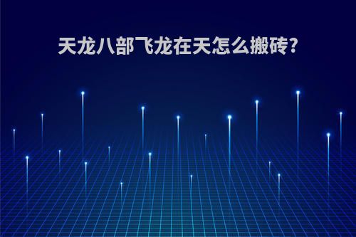 天龙八部飞龙在天怎么搬砖?
