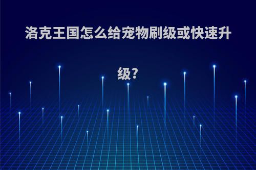 洛克王国怎么给宠物刷级或快速升级?