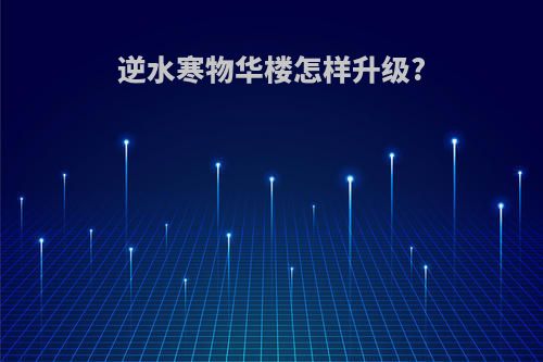 逆水寒物华楼怎样升级?