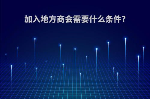 加入地方商会需要什么条件?