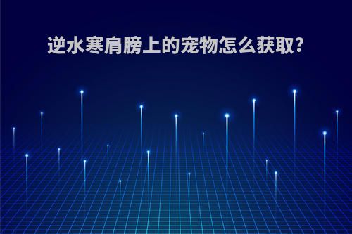 逆水寒肩膀上的宠物怎么获取?