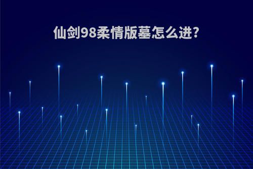 仙剑98柔情版墓怎么进?