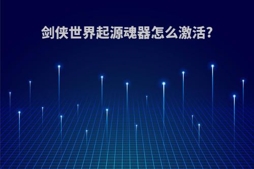 剑侠世界起源魂器怎么激活?