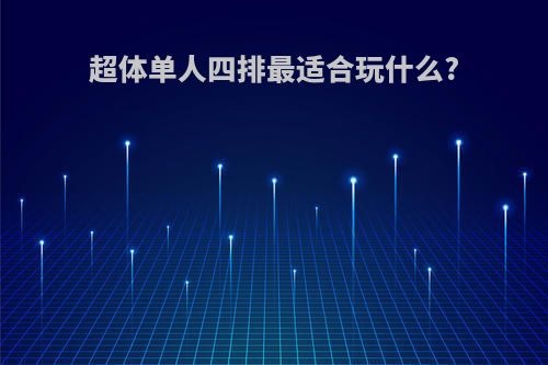超体单人四排最适合玩什么?