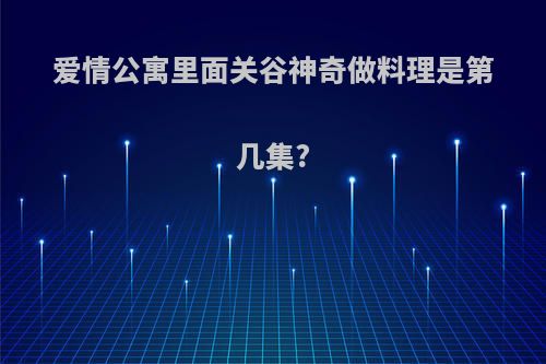 爱情公寓里面关谷神奇做料理是第几集?
