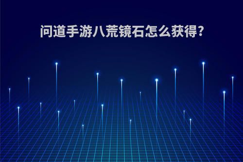 问道手游八荒镜石怎么获得?