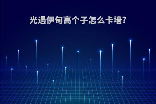 光遇伊甸高个子怎么卡墙?