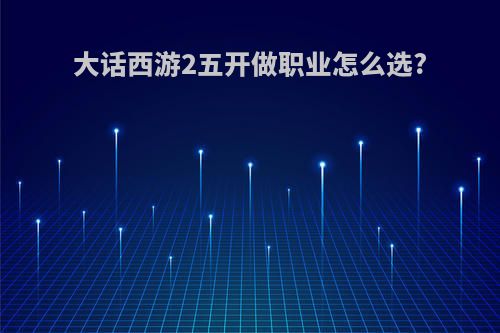 大话西游2五开做职业怎么选?