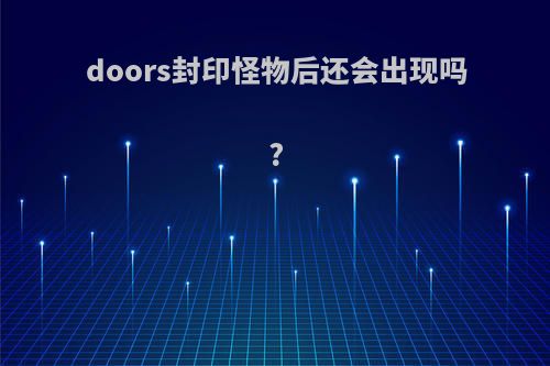 doors封印怪物后还会出现吗?