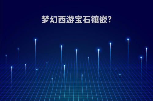 梦幻西游宝石镶嵌?
