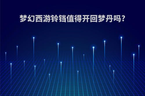 梦幻西游铃铛值得开回梦丹吗?