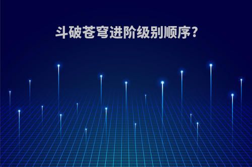 斗破苍穹进阶级别顺序?
