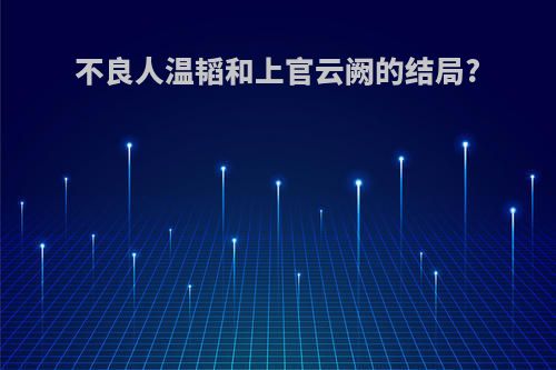 不良人温韬和上官云阙的结局?