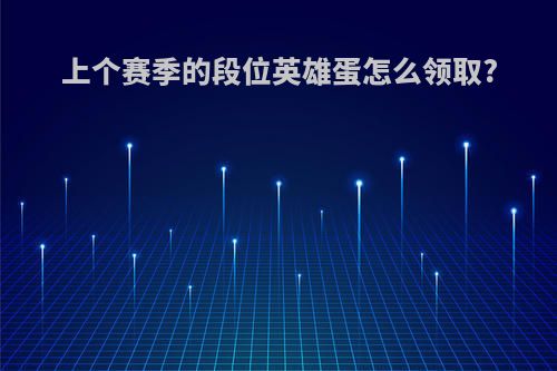上个赛季的段位英雄蛋怎么领取?