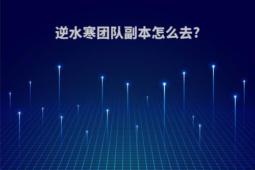 逆水寒团队副本怎么去?